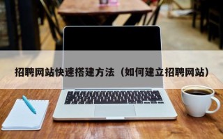 湘潭招聘网站快速搭建方法（如何建立招聘网站）
