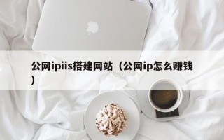 湘潭公网ipiis搭建网站（公网ip怎么赚钱）