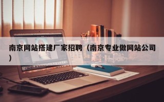湘潭南京网站搭建厂家招聘（南京专业做网站公司）