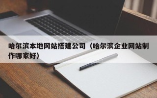 湘潭哈尔滨本地网站搭建公司（哈尔滨企业网站制作哪家好）