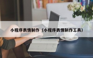 湘潭小程序表情制作（小程序表情制作工具）