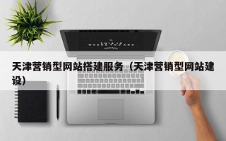 湘潭天津营销型网站搭建服务（天津营销型网站建设）
