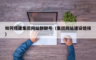 湘潭如何搭建集团网站群聊号（集团网站建设链接）