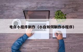 湘潭电白小程序制作（小白如何制作小程序）
