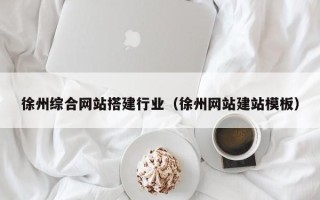 湘潭徐州综合网站搭建行业（徐州网站建站模板）