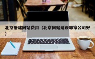 湘潭北京搭建网站费用（北京网站建设哪家公司好）