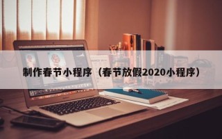 湘潭制作春节小程序（春节放假2020小程序）