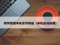 湘潭如何搭建单机软件网站（单机游戏搭建）