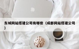 湘潭东城网站搭建公司有哪些（成都网站搭建公司）