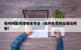 湘潭福州网站搭建哪家专业（福州免费网站建站模板）