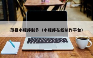 湘潭范县小程序制作（小程序在线制作平台）