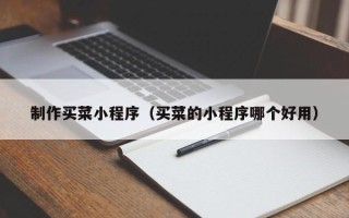 湘潭制作买菜小程序（买菜的小程序哪个好用）